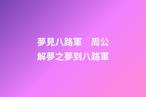 夢見八路軍　周公解夢之夢到八路軍
